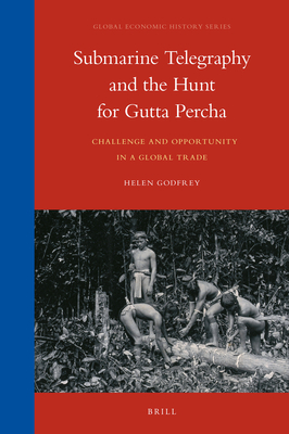 Submarine Telegraphy and the Hunt for Gutta Percha:Challenge and Opportunity in a Global Trade (Global Economic History, 15)