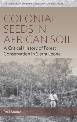 Colonial Seeds in African Soil: A Critical History of Forest Conservation in Sierra Leone(Environment in History: International 