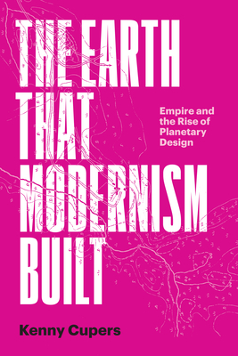The Earth That Modernism Built – Empire and the Rise of Planetary Design H 360 p. 24