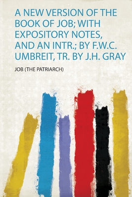A New Version of the Book of Job; With Expository Notes, and an Intr.; by F.W.C. Umbreit, Tr. by J.H. Gray P 338 p. 19