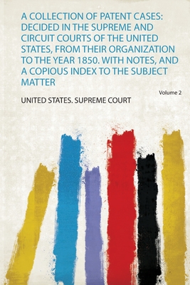 A Collection of Patent Cases: Decided in the Supreme and Circuit Courts of the United States, from Their Organization to the Yea