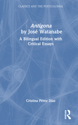 Antígona by José Watanabe:A Bilingual Edition with Critical Essays (Classics and the Postcolonial) '23
