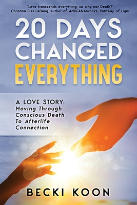 20 Days Changed Everything: A Love Story: Moving Through Conscious Death to Afterlife Connection P 244 p. 20