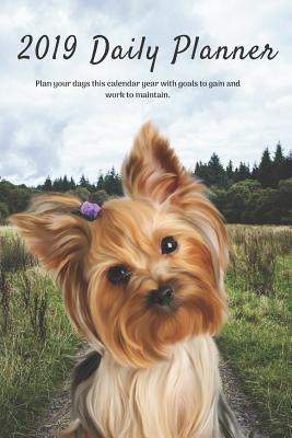 2019 Daily Planner Plan Your Days This Calendar Year with Goals to Gain and Work to Maintain.: Silky Terrier, Yorkshire Dog Appo