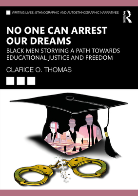 No One Can Arrest Our Dreams: Black Men Storying a Path Toward Educational Justice and Freedom(Writing Lives: Ethnographic Narra