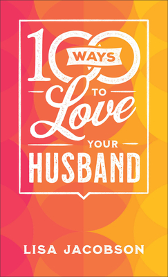 100 Ways to Love Your Husband – The Simple, Powerful Path to a Loving Marriage P 128 p. 23