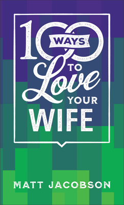 100 Ways to Love Your Wife – The Simple, Powerful Path to a Loving Marriage P 128 p. 23