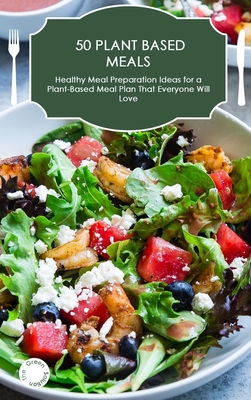 50 Plant-Based Meals: Healthy Meal Preparation Ideas for a Plant-Based Meal Plan That Everyone Will Love H 114 p. 21