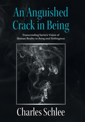 An Anguished Crack in Being: Transcending Sartre's Vision of Human Reality in Being and Nothingness H 230 p.