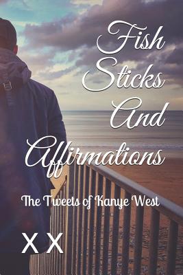 Fish Sticks and Affirmations: The Tweets of Kanye West P 74 p.