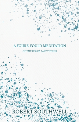 A Foure-Fould Meditation - Of the Foure Last Things: 1. Houre of Death, 2. Day of Judgement, 3. Paines of Hell, 4. Joyes of Heav