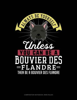 Always Be Yourself Unless You Can Be a Bouvier Des Flandre Then Be a Bouvier Des Flandre: Composition Notebook: Wide Ruled(Compo