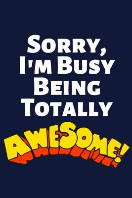 Sorry, I'm Busy Being Totally Awesome: Funny Office Notepads for Coworkers, Boss and Staff (Work Humor Journal) P 112 p.