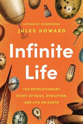 Infinite Life: The Revolutionary Story of Eggs, Evolution, and Life on Earth H 272 p.