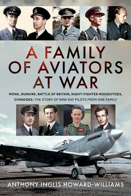 A Family of Aviators at War: Mons, Dunkirk, Battle of Britain, Night-Fighter Mosquitoes, Chinooks: The Story of Nine RAF Pilots 