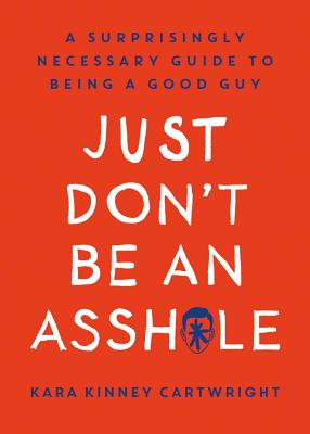 Just Don't Be an Assh*le: A Surprisingly Necessary Guide to Being a Good Guy H 192 p.