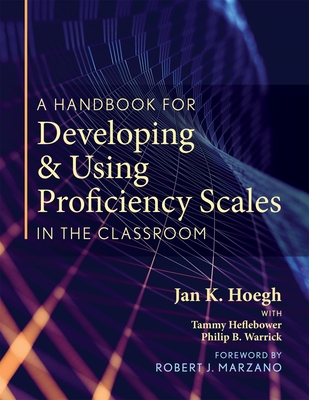 A Handbook for Developing and Using Proficiency Scales in the Classroom: (A Clear, Practical Handbook for Creating and Utilizing