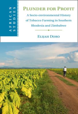 Plunder for Profit:A Socio-Environmental History of Tobacco Farming in Southern Rhodesia and Zimbabwe (African Studies) '23