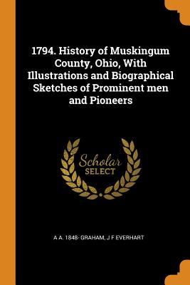 1794. History of Muskingum County, Ohio, with Illustrations and Biographical Sketches of Prominent Men and Pioneers P 590 p.