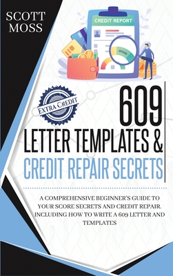 609 letter templates & credit repair secrets: A Comprehensive Beginner's Guide To Your Score Secrets And Credit Repair. Includin