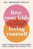 Love Your Kids Without Losing Yourself: 5 Steps to Banish Guilt and Beat Burnout When You Already Have Too Much to Do P 240 p. 2