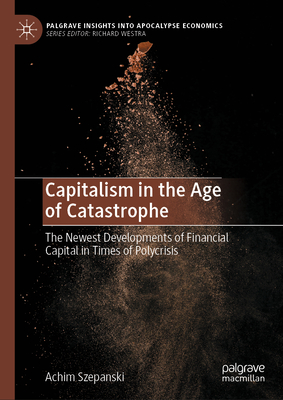 Capitalism in the Age of Catastrophe (Palgrave Insights into Apocalypse Economics)