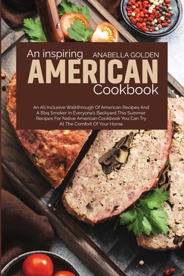An Inspiring American Cookbook: An All Inclusive Walkthrough of American Recipes and a BBQ Smoker in Everyone's Backyard This Su