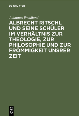 Albrecht Ritschl Und Seine Sch　ler Im Verh　ltnis Zur Theologie, Zur Philosophie Und Zur Fr　mmigkeit Unsrer Zeit H 144 p. 18