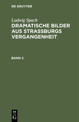 Ludwig Spach:Dramatische Bilder aus Straburgs Ver gangenheit. Band 2 (Dramatische Bilder aus Straßburgs Vergangenheit, Band 2)