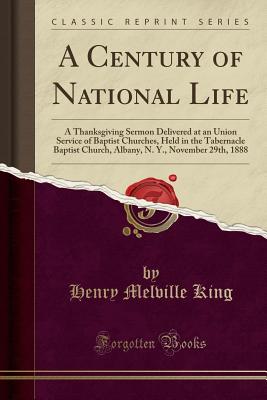 A Century of National Life: A Thanksgiving Sermon Delivered at an Union Service of Baptist Churches, Held in the Tabernacle Bapt