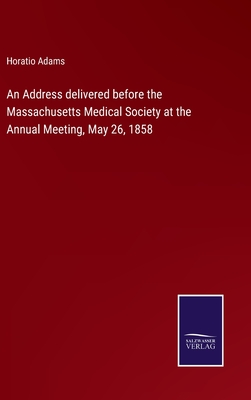 An Address delivered before the Massachusetts Medical Society at the Annual Meeting, May 26, 1858 H 40 p. 22