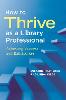 How to Thrive as a Library Professional:Achieving Success and Satisfaction '19