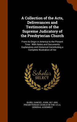 A Collection of the Acts, Deliverances and Testimonies of the Supreme Judicatory of the Presbyterian Church: From its Origin in 