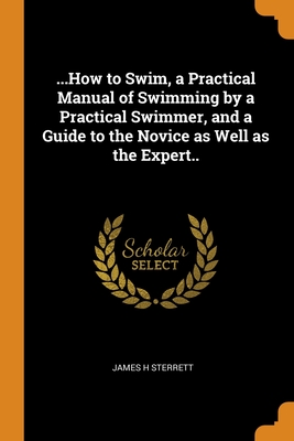 ...How to Swim, a Practical Manual of Swimming by a Practical Swimmer, and a Guide to the Novice as Well as the Expert.. P 120 p