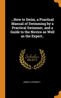 ...How to Swim, a Practical Manual of Swimming by a Practical Swimmer, and a Guide to the Novice as Well as the Expert.. H 120 p