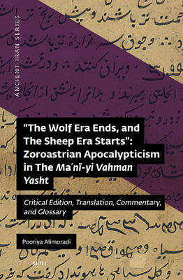 The Wolf Era Ends, and The Sheep Era Starts: Zoroastrian Apocalypticism in The Maʿnī-yi Vahman Yasht (Ancient Iran, Vol. 16)