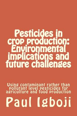Pesticides in crop production: Environmental implications and future challenges: Using contaminant rather than pollutant level p