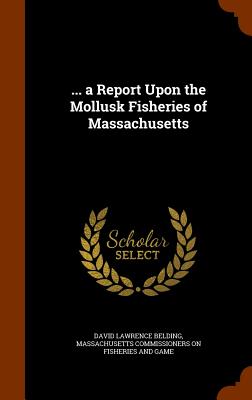 ... a Report Upon the Mollusk Fisheries of Massachusetts H 598 p.