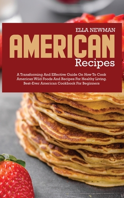 American Recipes: A Transforming and Effective Guide on How to Cook American Wild Foods and Recipes for Healthy Living H 122 p. 