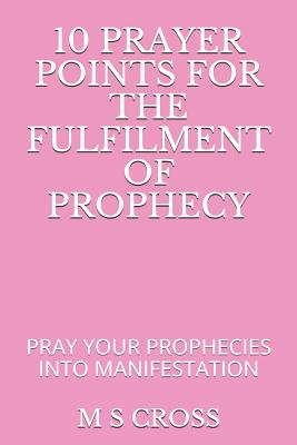 10 Prayer Points for the Fulfilment of Prophecy: Pray Your Prophecies Into Manifestation P 30 p. 18