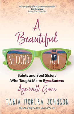 A Beautiful Second ACT: Saints and Soul Sisters Who Taught Me to (Be a Badass) Age with Grace P 160 p.