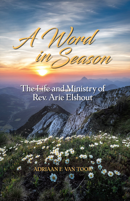 A Word in Season: The Life and Ministry of Rev. Arie Elshout H 296 p. 19