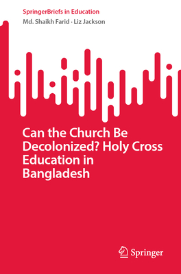Can the Church Be Decolonized? Holy Cross Education in Bangladesh 2024th ed.(SpringerBriefs in Education) P 100 p. 24