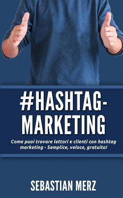 # Hashtag-Marketing: Come Puoi Trovare Lettori E Clienti Con Hashtag Marketing - Semplice, Veloce, Gratuito! P 42 p.