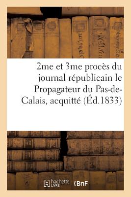 2me Et 3me Proc　s Du Journal R　publicain Le Propagateur Du Pas-De-Calais,: Acquitt　 　 l'Unanimit　 Par La Cour d'Assises de Saint