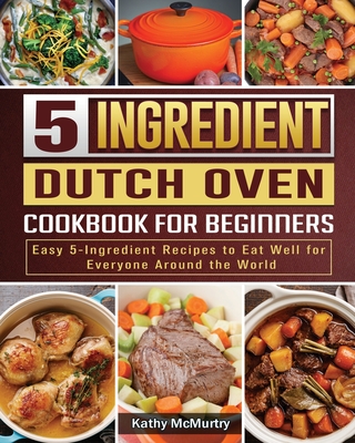 5-Ingredient Dutch Oven Cookbook For Beginners: Easy 5-Ingredient Recipes to Eat Well for Everyone Around the World P 108 p. 20