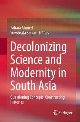 Decolonizing Science and Modernity in South Asia:Questioning Concepts, Constructing Histories '24