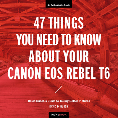 47 Things You Need to Know about Your Canon EOS Rebel T6: David Busch's Guide to Taking Better Pictures(The David Busch Camera G
