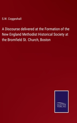 A Discourse delivered at the Formation of the New England Methodist Historical Society at the Bromfield St. Church, Boston H 62 
