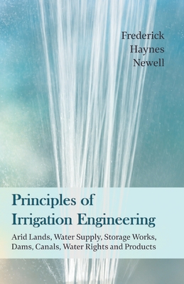 Principles of Irrigation Engineering - Arid Lands, Water Supply, Storage Works, Dams, Canals, Water Rights and Products P 337 p.